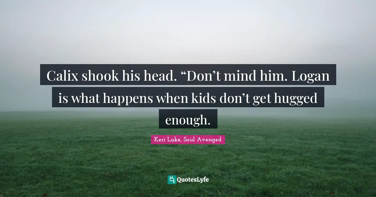 Werewolves Quotes: "Calix shook his head. “Don’t mind him. Logan is what happens when kids don’t get hugged enough."