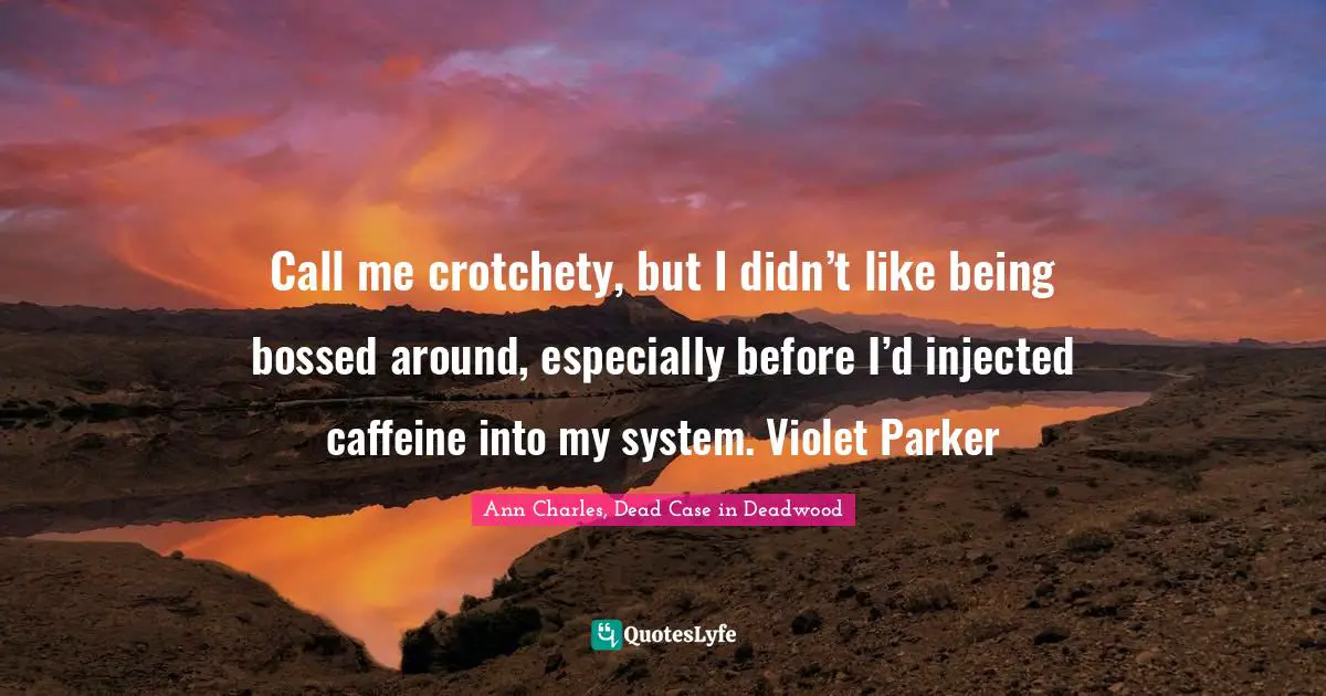 Call me crotchety, but I didn’t like being bossed around, especially before I’d injected caffeine into my system. Violet Parker