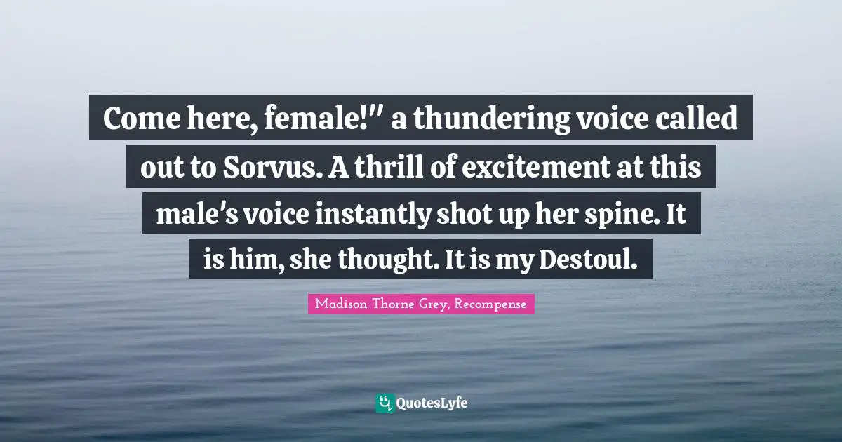 Come here, female!" a thundering voice called out to Sorvus. A thrill of excitement at this male's voice instantly shot up her spine. It is him, she thought. It is my Destoul.