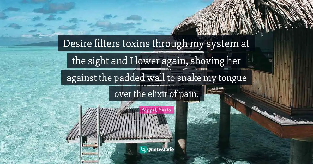 Desire filters toxins through my system at the sight and I lower again, shoving her against the padded wall to snake my tongue over the elixir of pain.