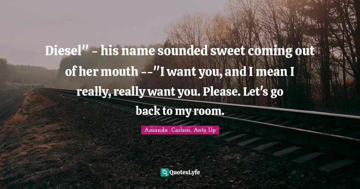 Diesel" - his name sounded sweet coming out of her mouth --"I want you, and I mean I really, really want you. Please. Let's go back to my room.