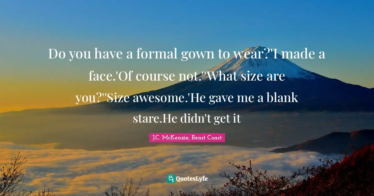 Do you have a formal gown to wear?'I made a face.'Of course not.''What size are you?''Size awesome.'He gave me a blank stare.He didn't get it