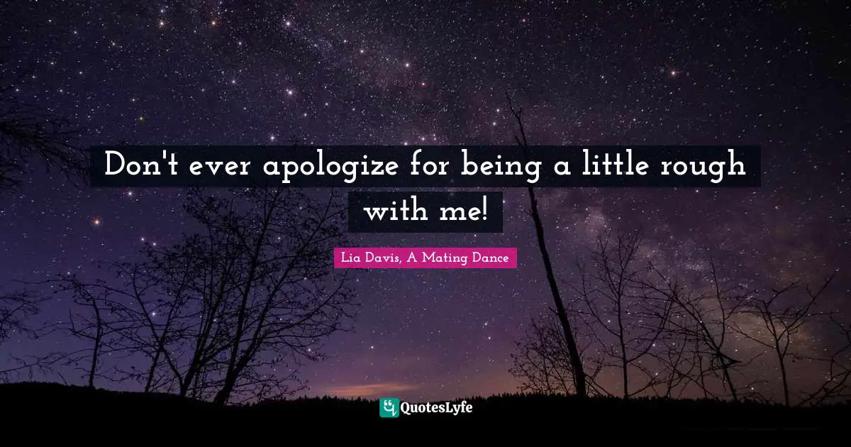 Mating Quotes: "Don't ever apologize for being a little rough with me!"