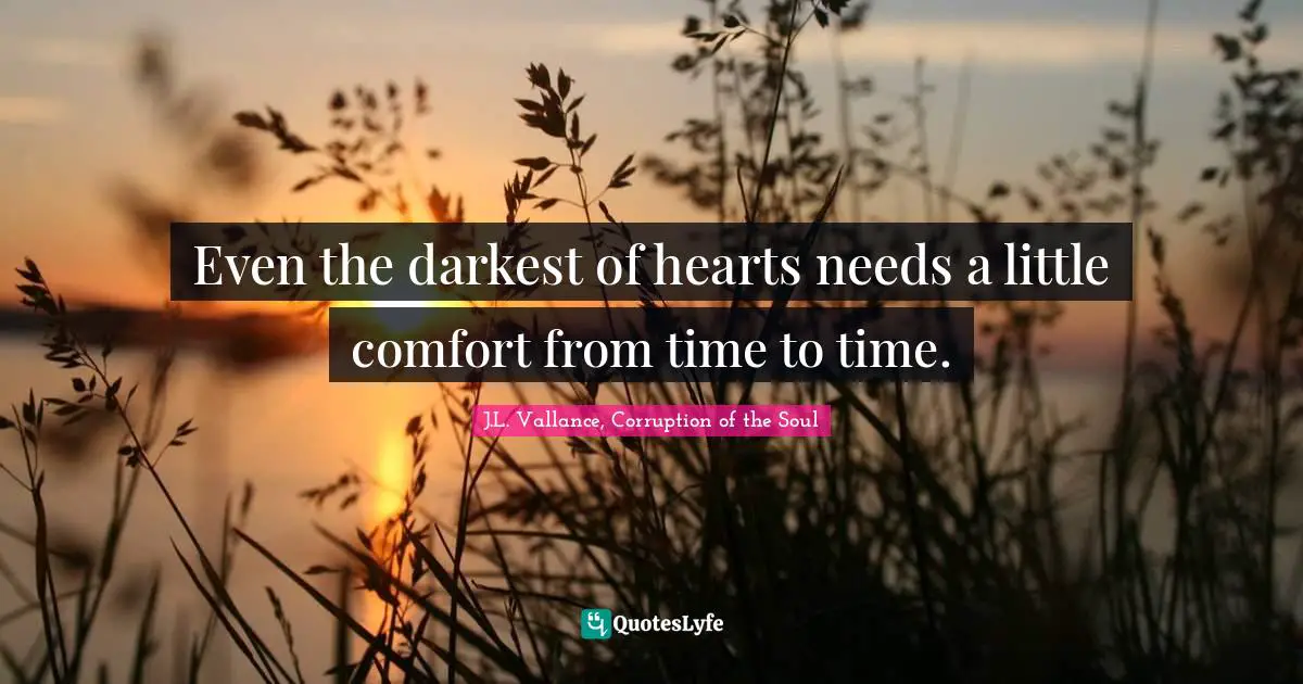 Even the darkest of hearts needs a little comfort from time to time.