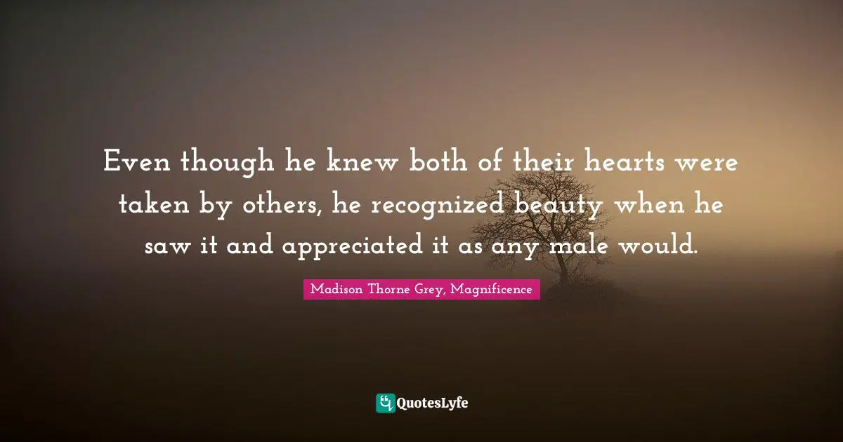 Even though he knew both of their hearts were taken by others, he recognized beauty when he saw it and appreciated it as any male would.