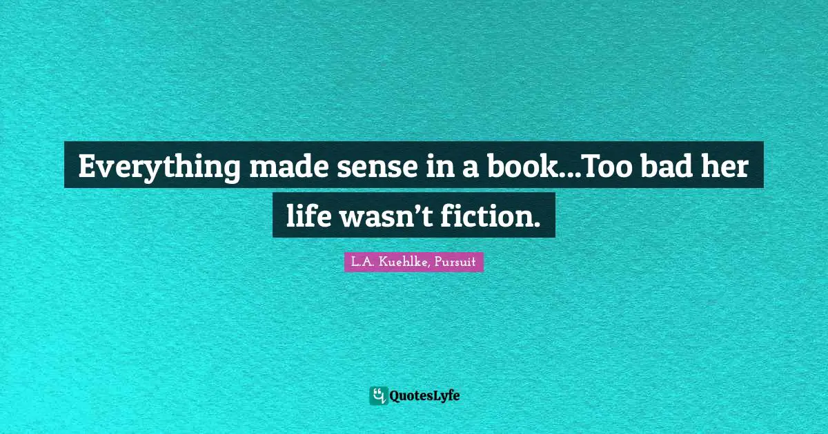 Everything made sense in a book...Too bad her life wasn’t fiction.
