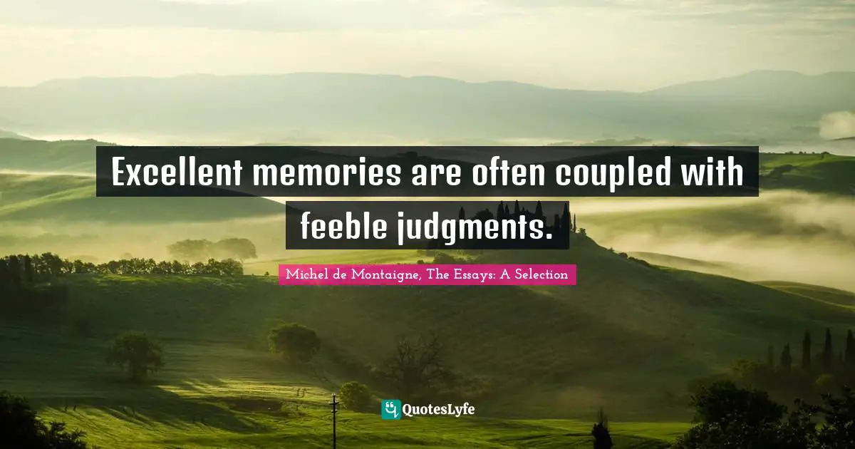 Michel de Montaigne, The Essays: A Selection Quotes: Excellent memories are often coupled with feeble judgments.