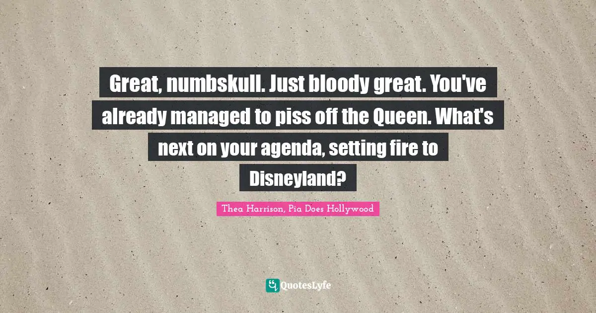 Great, numbskull. Just bloody great. You've already managed to piss off the Queen. What's next on your agenda, setting fire to Disneyland?
