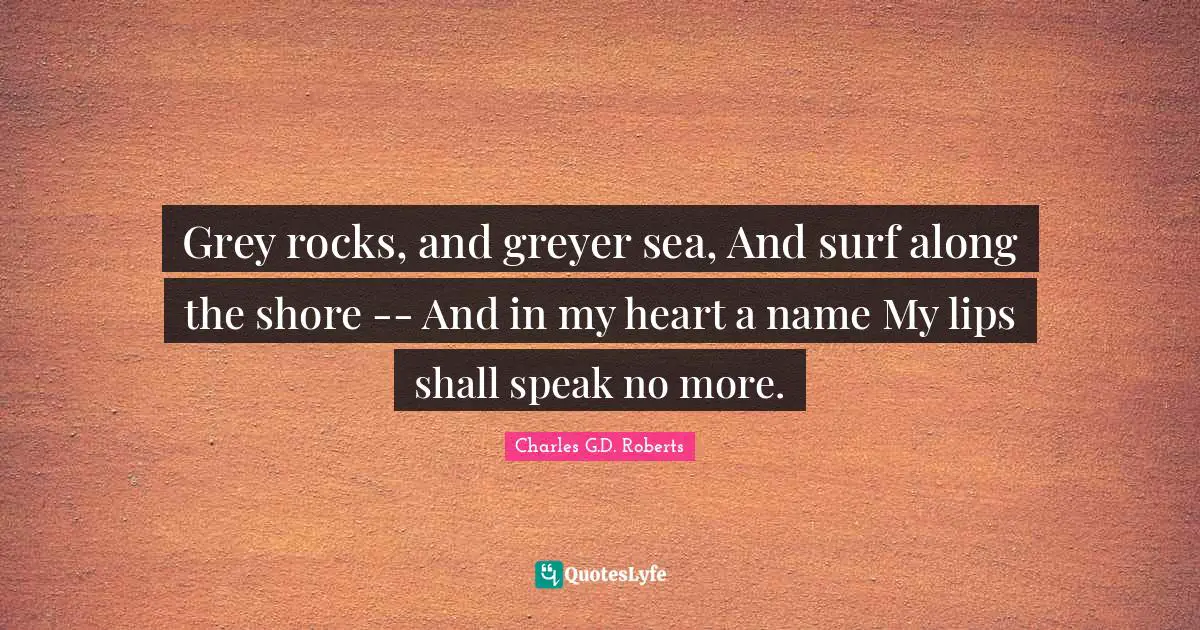 Grey rocks, and greyer sea, And surf along the shore -- And in my heart a name My lips shall speak no more.