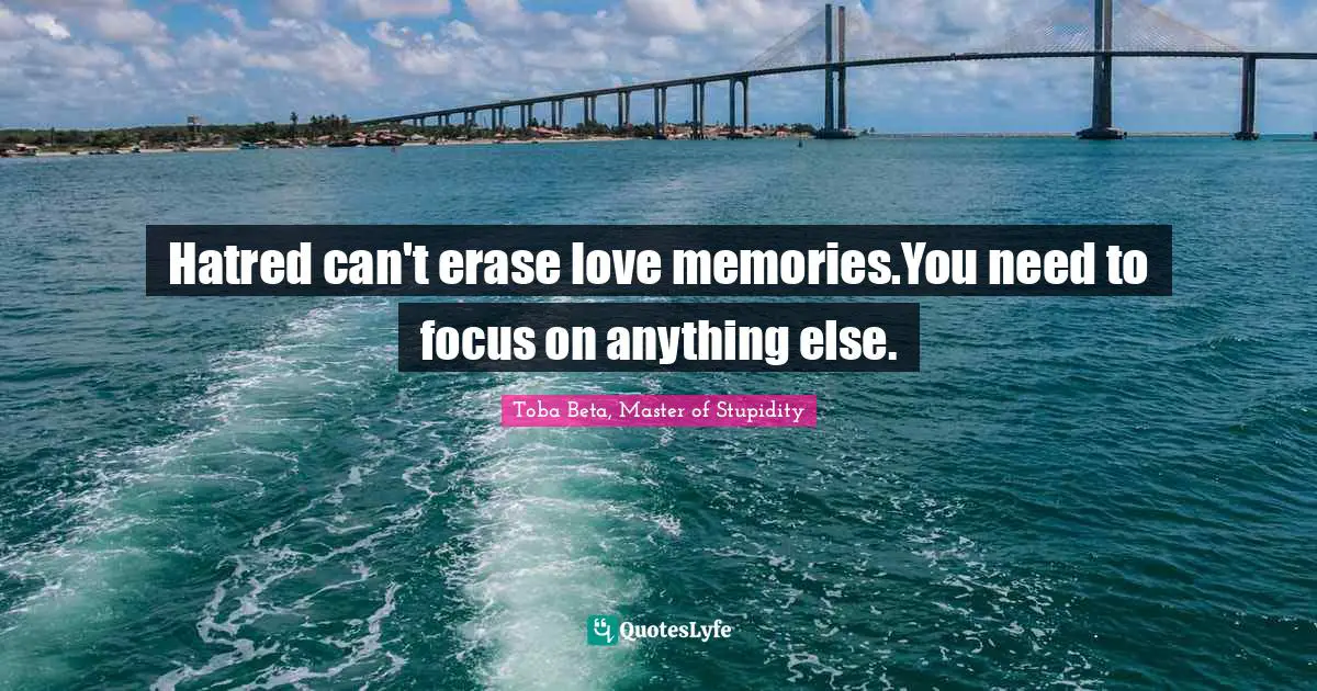 Hatred can't erase love memories.You need to focus on anything else.