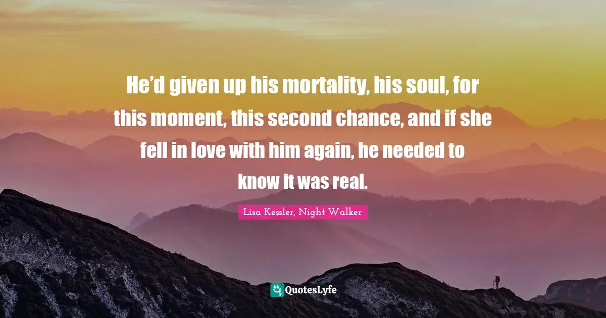 He’d given up his mortality, his soul, for this moment, this second chance, and if she fell in love with him again, he needed to know it was real.
