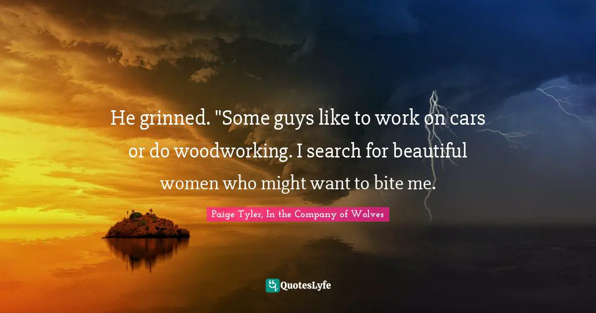 He grinned. "Some guys like to work on cars or do woodworking. I search for beautiful women who might want to bite me.