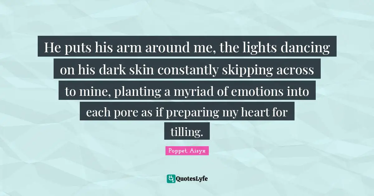 He puts his arm around me, the lights dancing on his dark skin constantly skipping across to mine, planting a myriad of emotions into each pore as if preparing my heart for tilling.