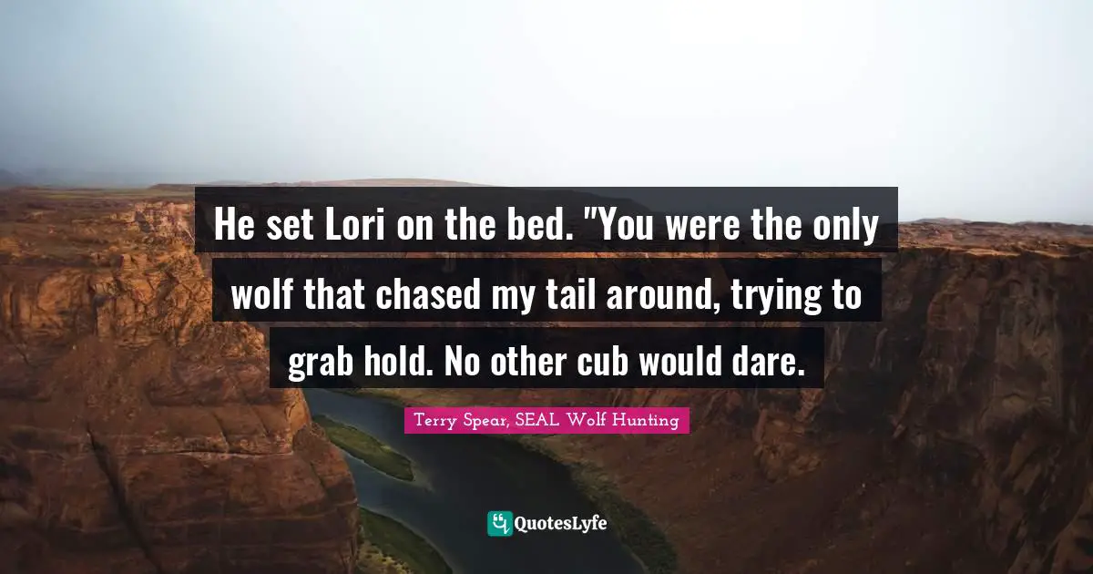 He set Lori on the bed. "You were the only wolf that chased my tail around, trying to grab hold. No other cub would dare.