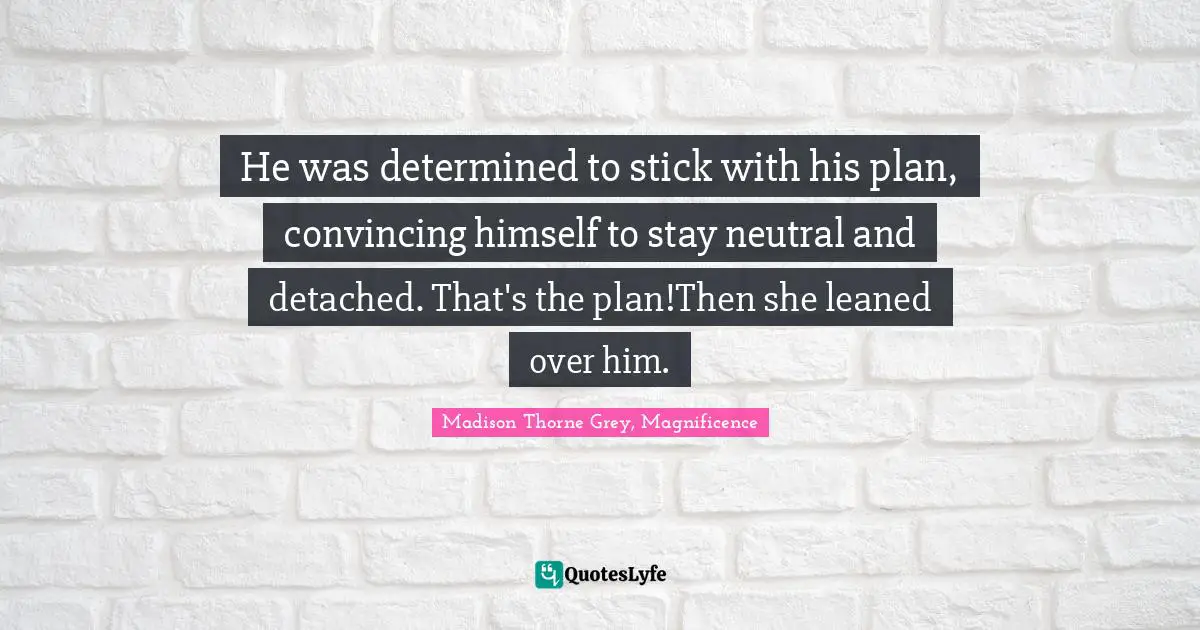 He was determined to stick with his plan, convincing himself to stay neutral and detached. That's the plan!Then she leaned over him.