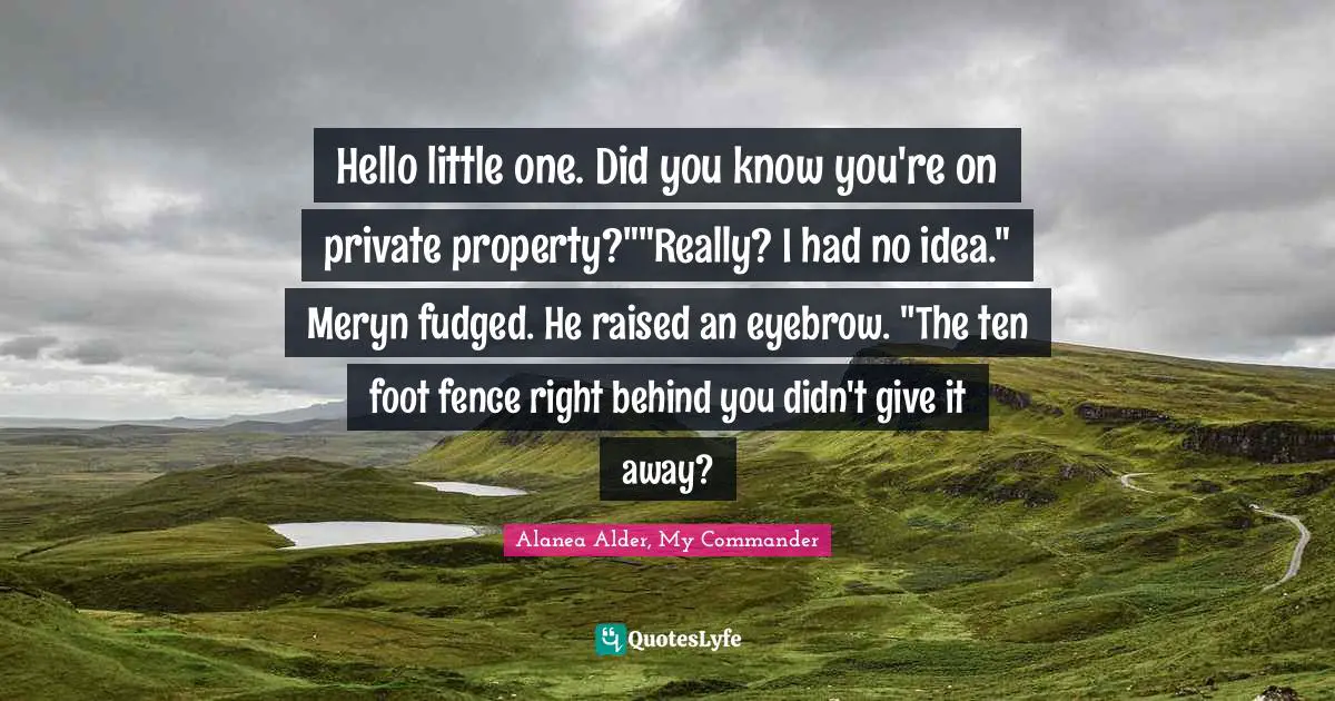 Hello little one. Did you know you're on private property?""Really? I had no idea." Meryn fudged. He raised an eyebrow. "The ten foot fence right behind you didn't give it away?