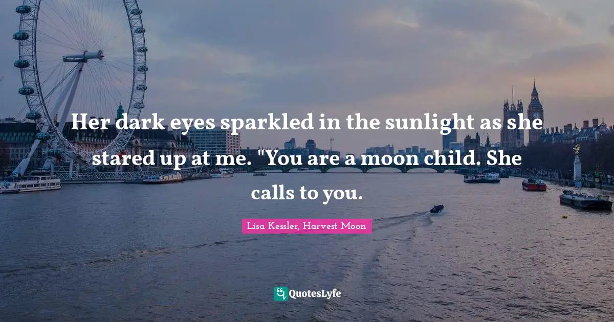 J. M. Kessler Quotes: "Her dark eyes sparkled in the sunlight as she stared up at me. "You are a moon child. She calls to you."