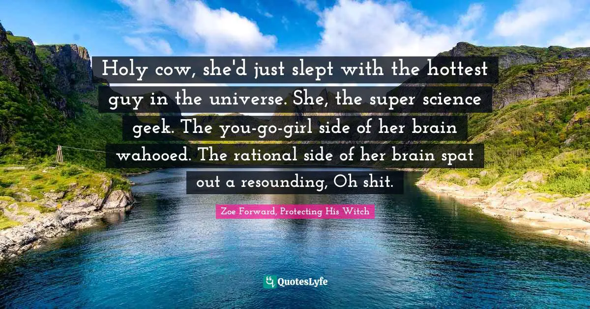 Druid Quotes: "Holy cow, she'd just slept with the hottest guy in the universe. She, the super science geek. The you-go-girl side of her brain wahooed. The rational side of her brain spat out a resounding, Oh shit."