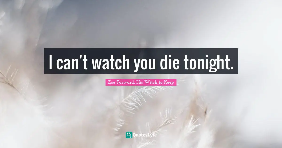 I can't watch you die tonight.