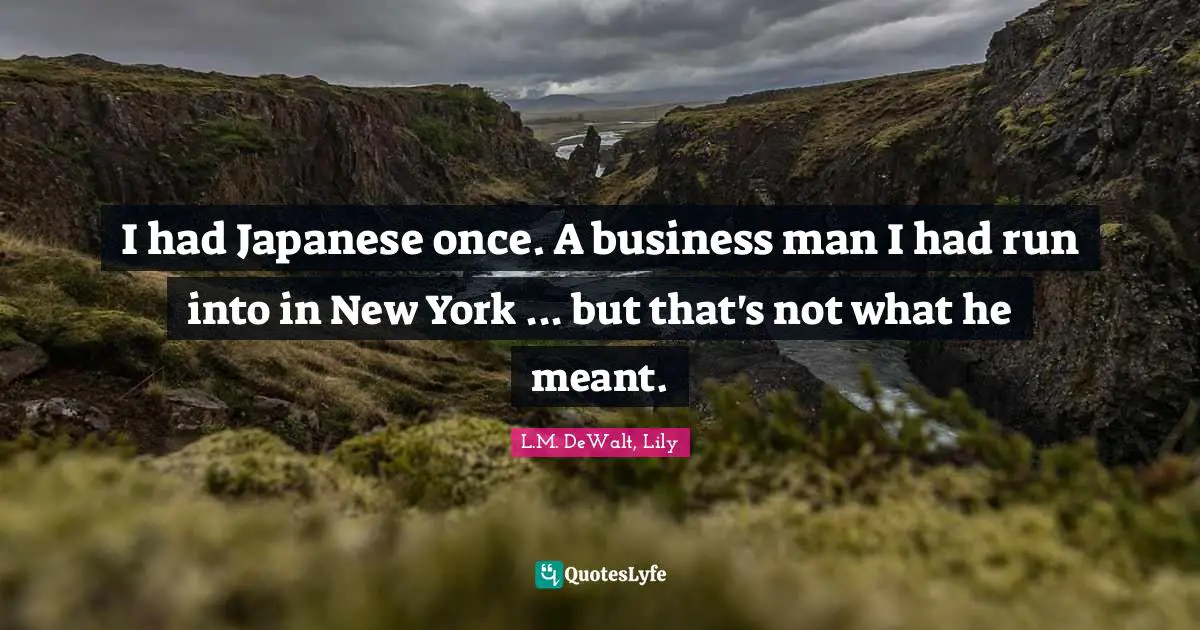 I had Japanese once. A business man I had run into in New York ... but that's not what he meant.