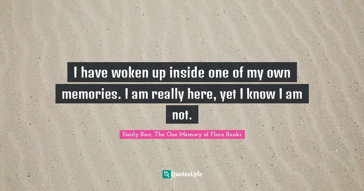 I have woken up inside one of my own memories. I am really here, yet I know I am not.