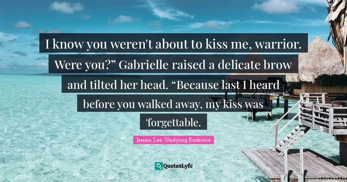 I know you weren't about to kiss me, warrior. Were you?” Gabrielle raised a delicate brow and tilted her head. “Because last I heard before you walked away, my kiss was 'forgettable.