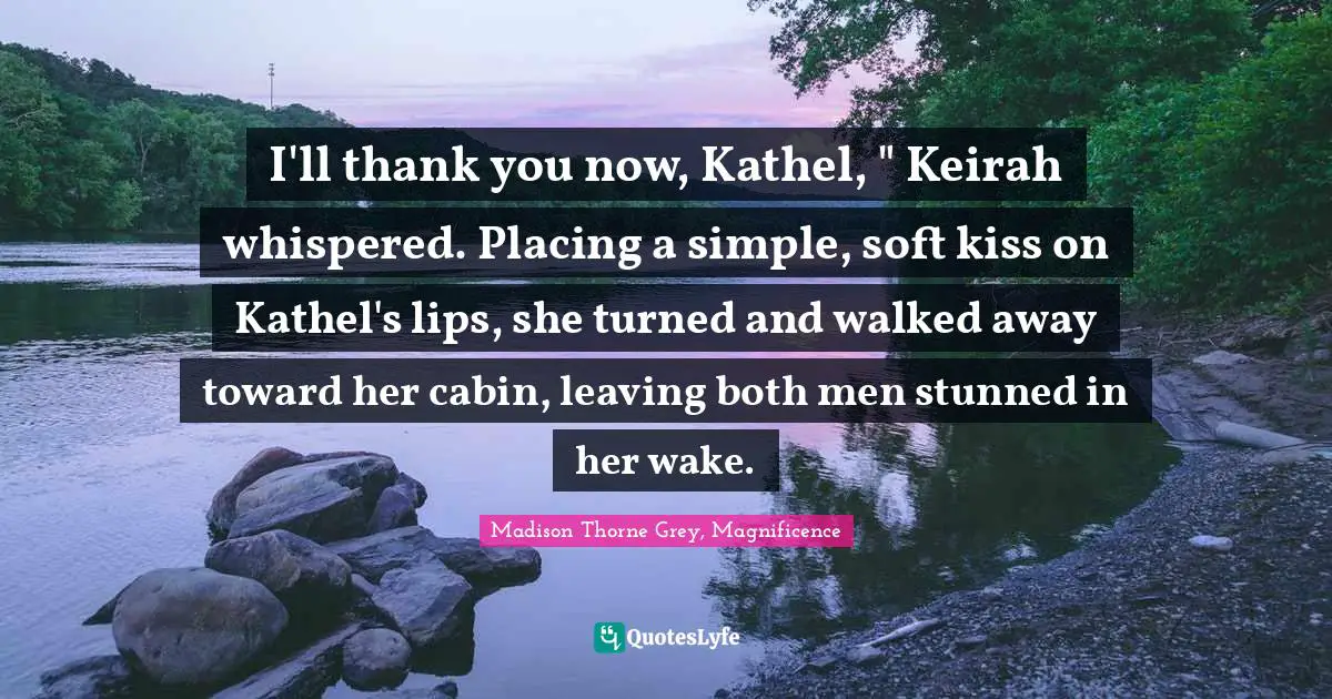 I'll thank you now, Kathel, " Keirah whispered. Placing a simple, soft kiss on Kathel's lips, she turned and walked away toward her cabin, leaving both men stunned in her wake.