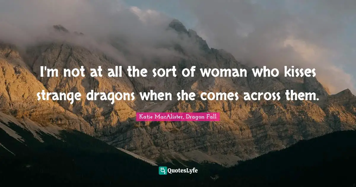 I'm not at all the sort of woman who kisses strange dragons when she comes across them.