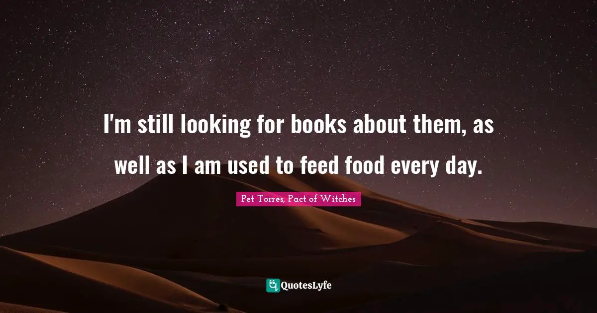 I'm still looking for books about them, as well as I am used to feed food every day.