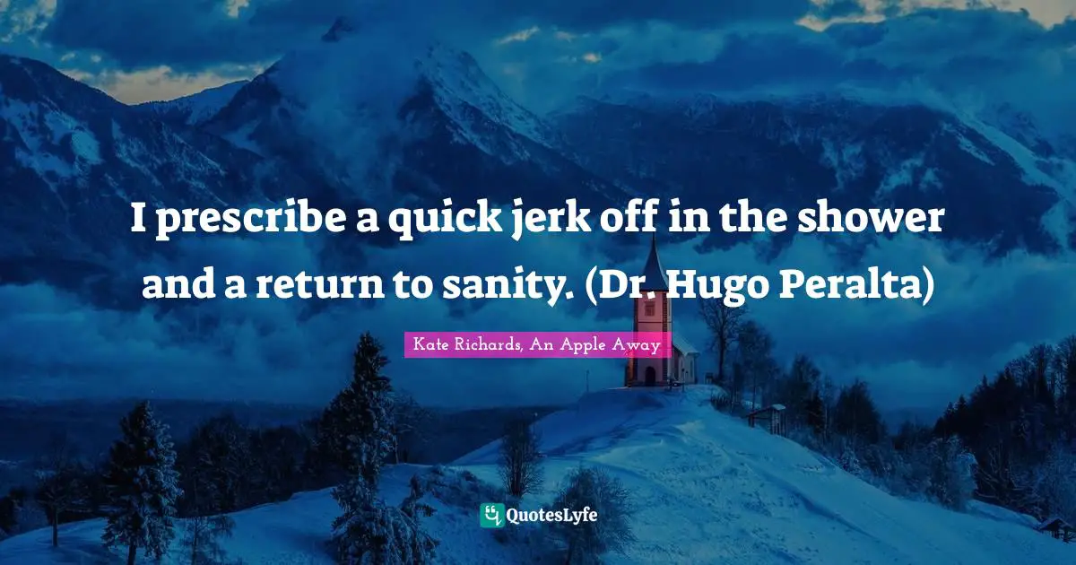 The Wiccan Haus Quotes: "I prescribe a quick jerk off in the shower and a return to sanity. (Dr. Hugo Peralta)"