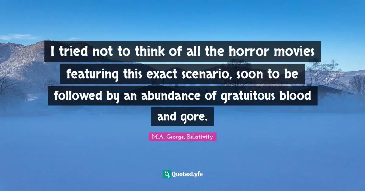 I tried not to think of all the horror movies featuring this exact scenario, soon to be followed by an abundance of gratuitous blood and gore.