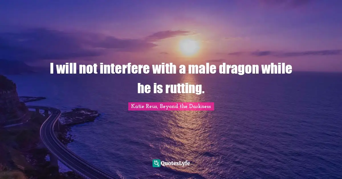 I will not interfere with a male dragon while he is rutting.