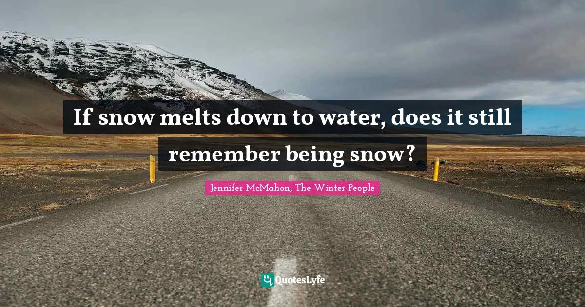 If snow melts down to water, does it still remember being snow?