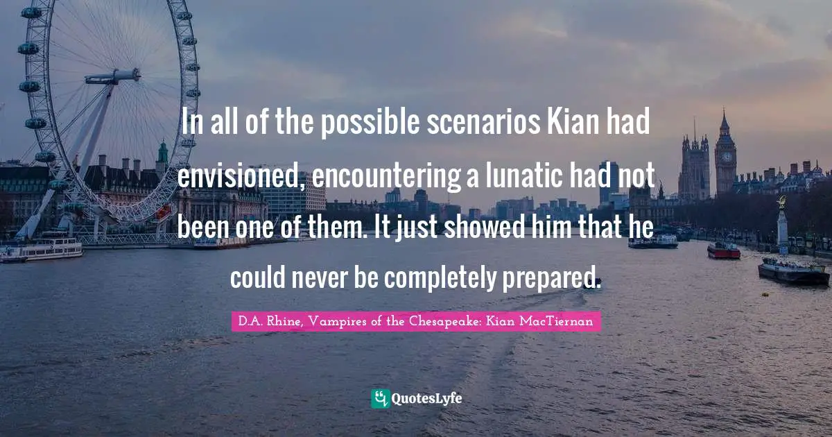 In all of the possible scenarios Kian had envisioned, encountering a lunatic had not been one of them. It just showed him that he could never be completely prepared.