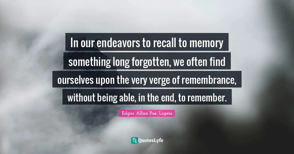 No Memory Quotes: "In our endeavors to recall to memory something long forgotten, we often find ourselves upon the very verge of remembrance, without being able, in the end, to remember."