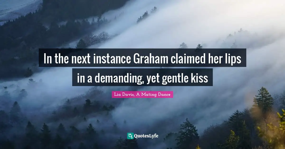 Mating Quotes: "In the next instance Graham claimed her lips in a demanding, yet gentle kiss"