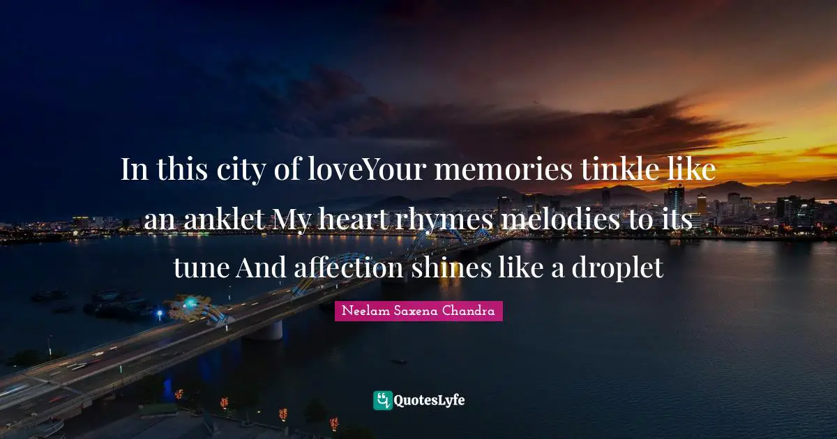 In this city of loveYour memories tinkle like an anklet My heart rhymes melodies to its tune And affection shines like a droplet