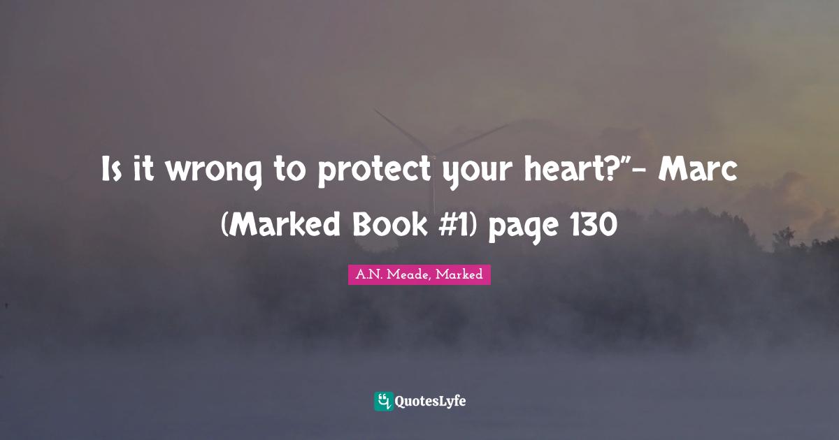 Is it wrong to protect your heart?”- Marc (Marked Book #1) page 130