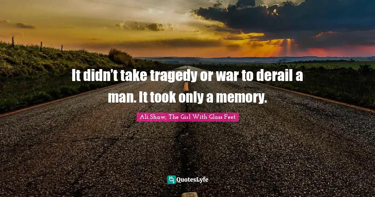 It didn’t take tragedy or war to derail a man. It took only a memory.