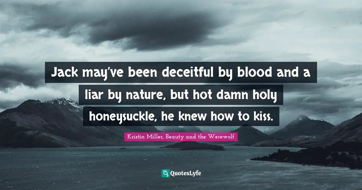 Covet Quotes: "Jack may’ve been deceitful by blood and a liar by nature, but hot damn holy honeysuckle, he knew how to kiss."