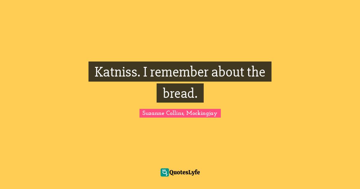 Katniss. I remember about the bread.
