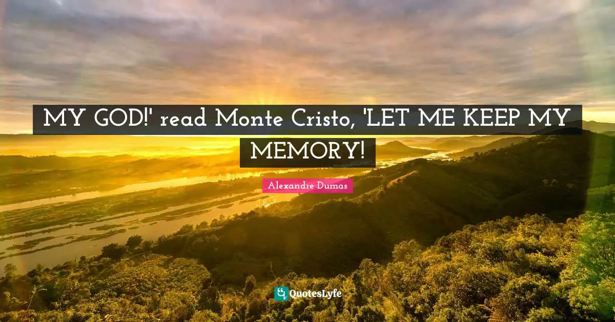 MY GOD!' read Monte Cristo, 'LET ME KEEP MY MEMORY!