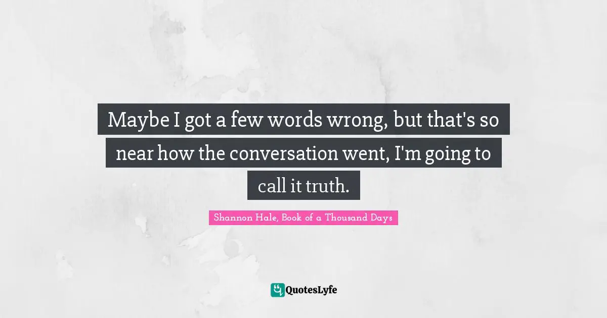 Maybe I got a few words wrong, but that's so near how the conversation went, I'm going to call it truth.