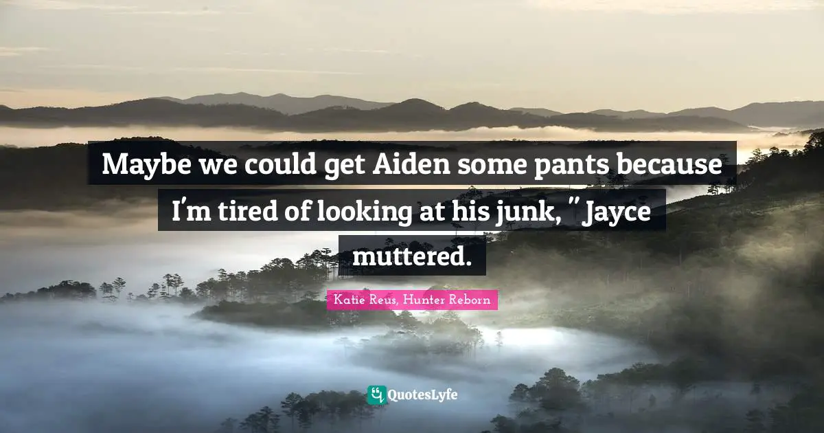 Maybe we could get Aiden some pants because I'm tired of looking at his junk, " Jayce muttered.