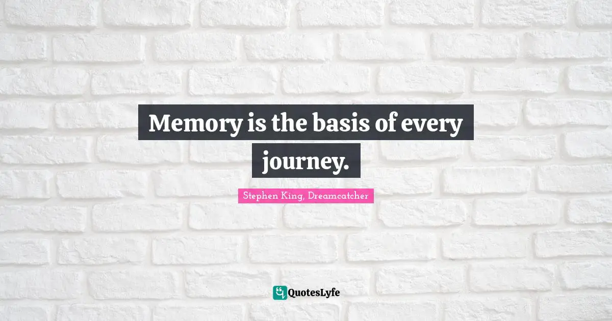 King Quotes: "Memory is the basis of every journey."