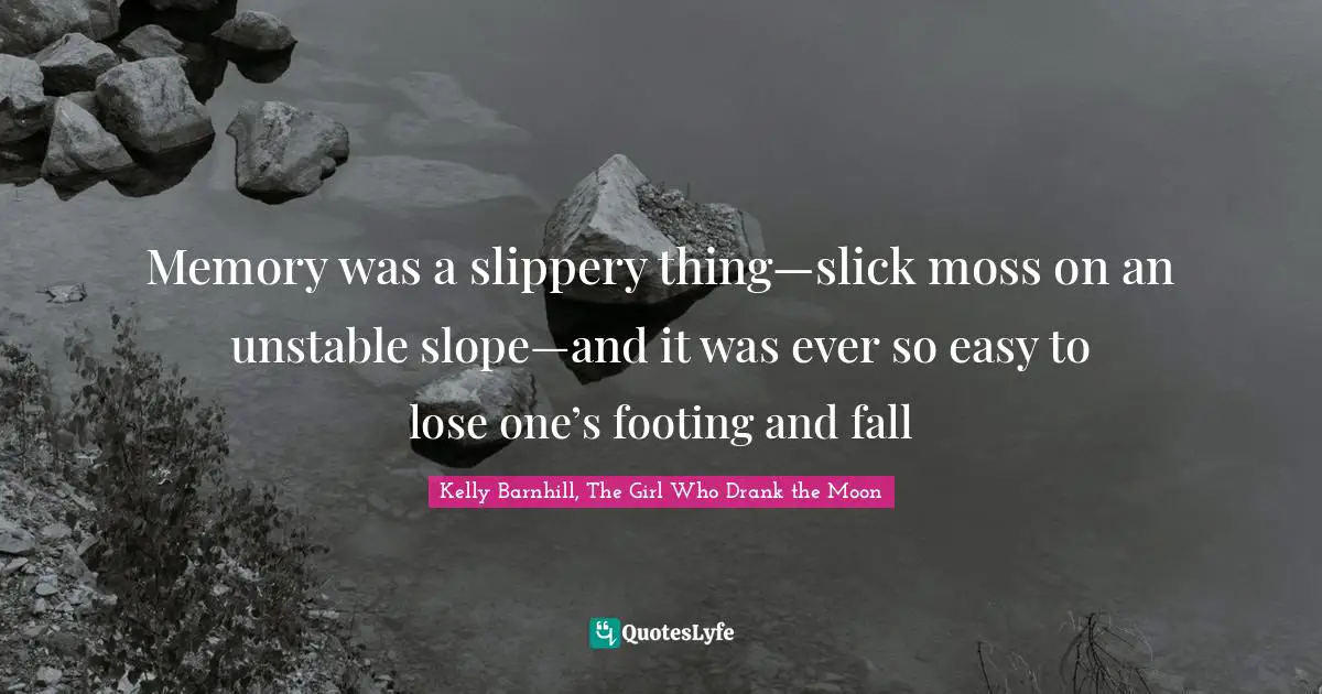 Memory was a slippery thing—slick moss on an unstable slope—and it was ever so easy to lose one’s footing and fall