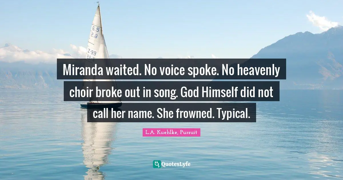 Miranda waited. No voice spoke. No heavenly choir broke out in song. God Himself did not call her name. She frowned. Typical.