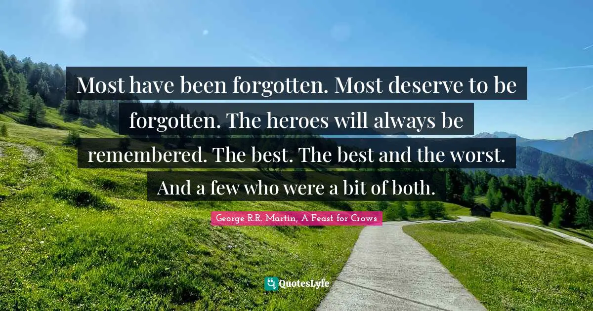 Heroes Quotes: "Most have been forgotten. Most deserve to be forgotten. The heroes will always be remembered. The best. The best and the worst. And a few who were a bit of both."
