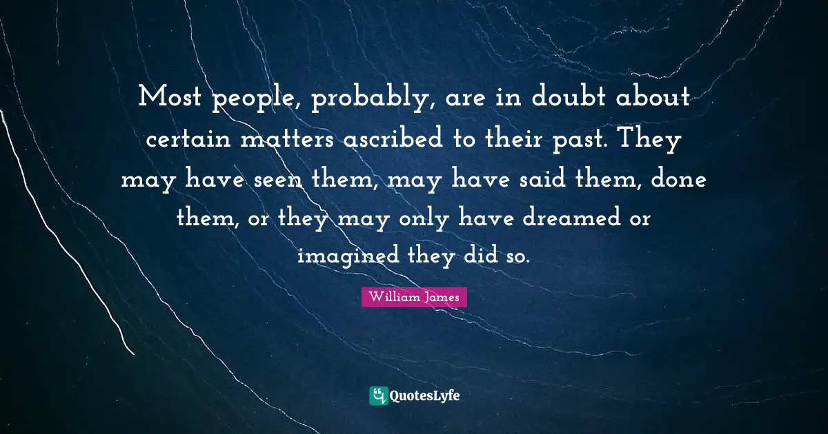 Cognitive Bias Quotes: "Most people, probably, are in doubt about certain matters ascribed to their past. They may have seen them, may have said them, done them, or they may only have dreamed or imagined they did so."
