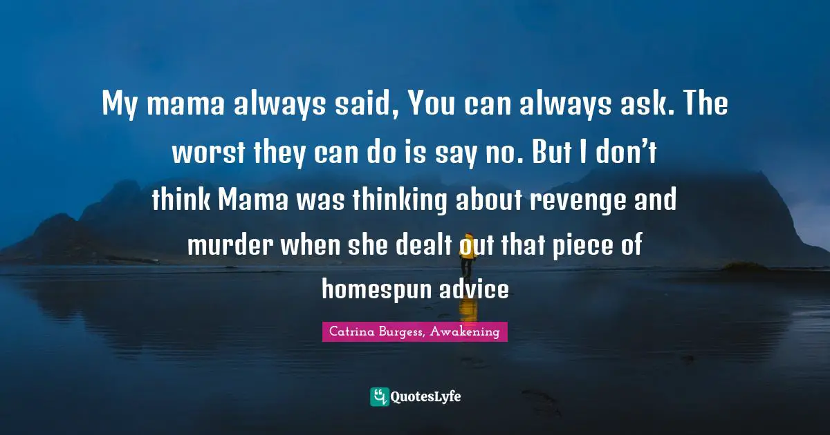 My mama always said, You can always ask. The worst they can do is say no. But I don’t think Mama was thinking about revenge and murder when she dealt out that piece of homespun advice